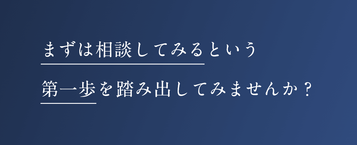 まずは相談してみるという第一歩を踏み出してみませんか？
