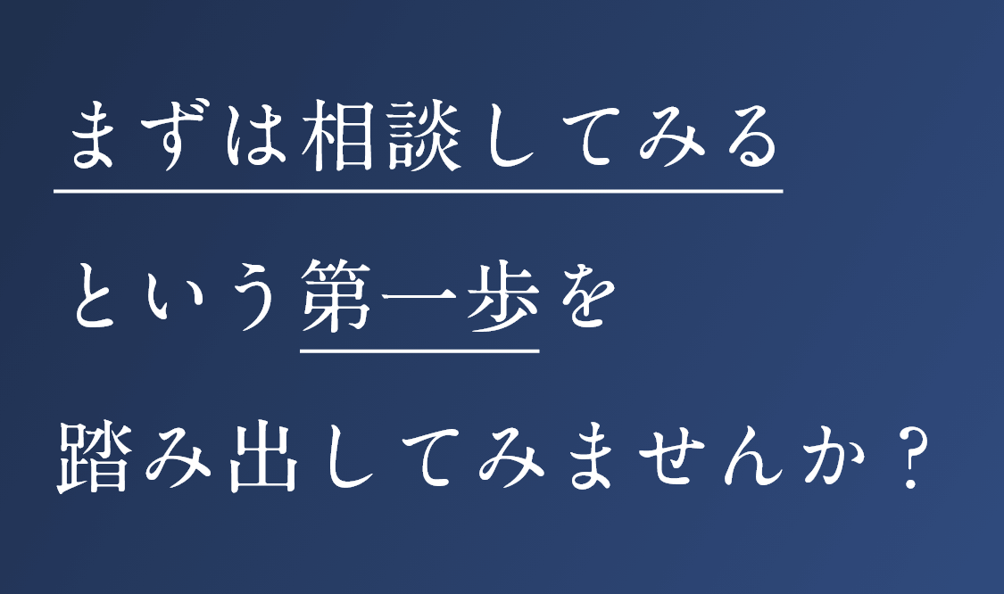 まずは相談してみるという第一歩を踏み出してみませんか？